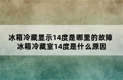 冰箱冷藏显示14度是哪里的故障 冰箱冷藏室14度是什么原因